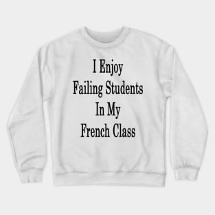 I Enjoy Failing Students In My French Class Crewneck Sweatshirt